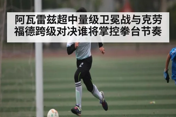 阿瓦雷兹超中量级卫冕战与克劳福德跨级对决谁将掌控拳台节奏